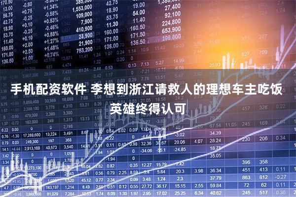 手机配资软件 李想到浙江请救人的理想车主吃饭 英雄终得认可