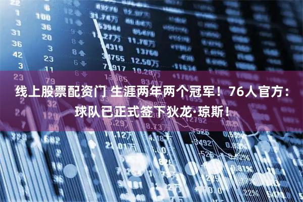 线上股票配资门 生涯两年两个冠军！76人官方：球队已正式签下狄龙·琼斯！